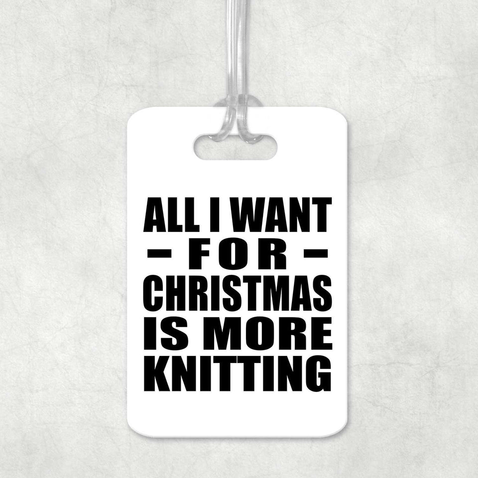 All I Want For Christmas Is More Knitting - Luggage Bag Tag