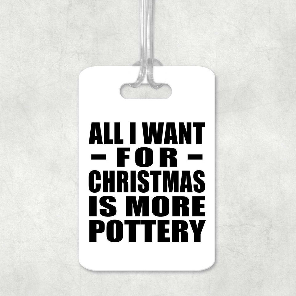 All I Want For Christmas Is More Pottery - Luggage Bag Tag