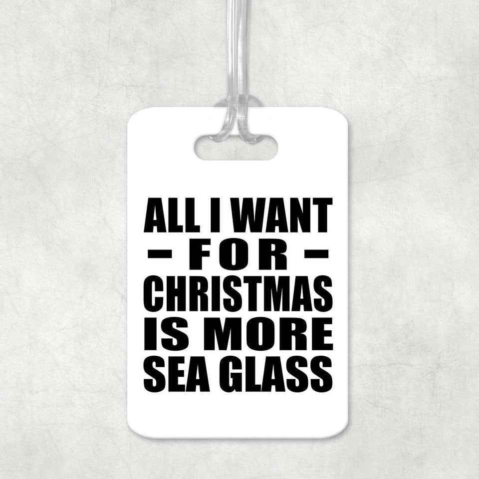 All I Want For Christmas Is More Sea Glass - Luggage Bag Tag