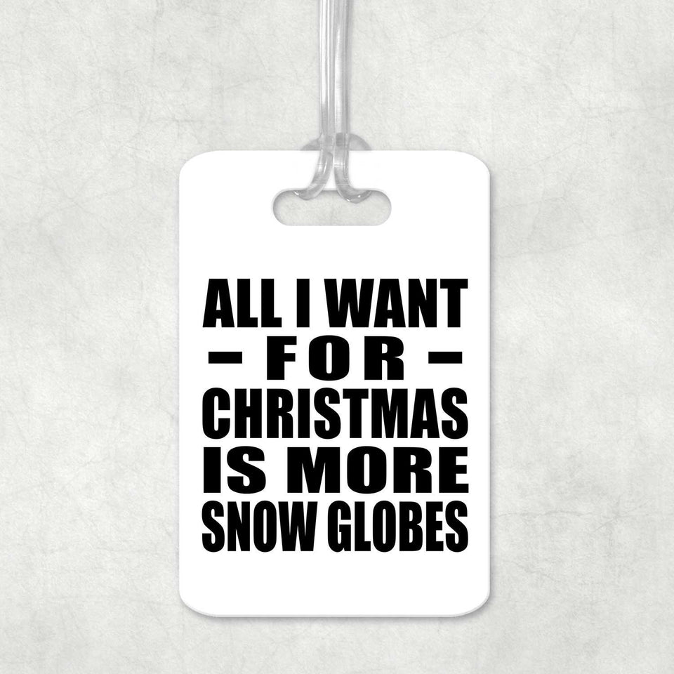 All I Want For Christmas Is More Snow Globes - Luggage Bag Tag