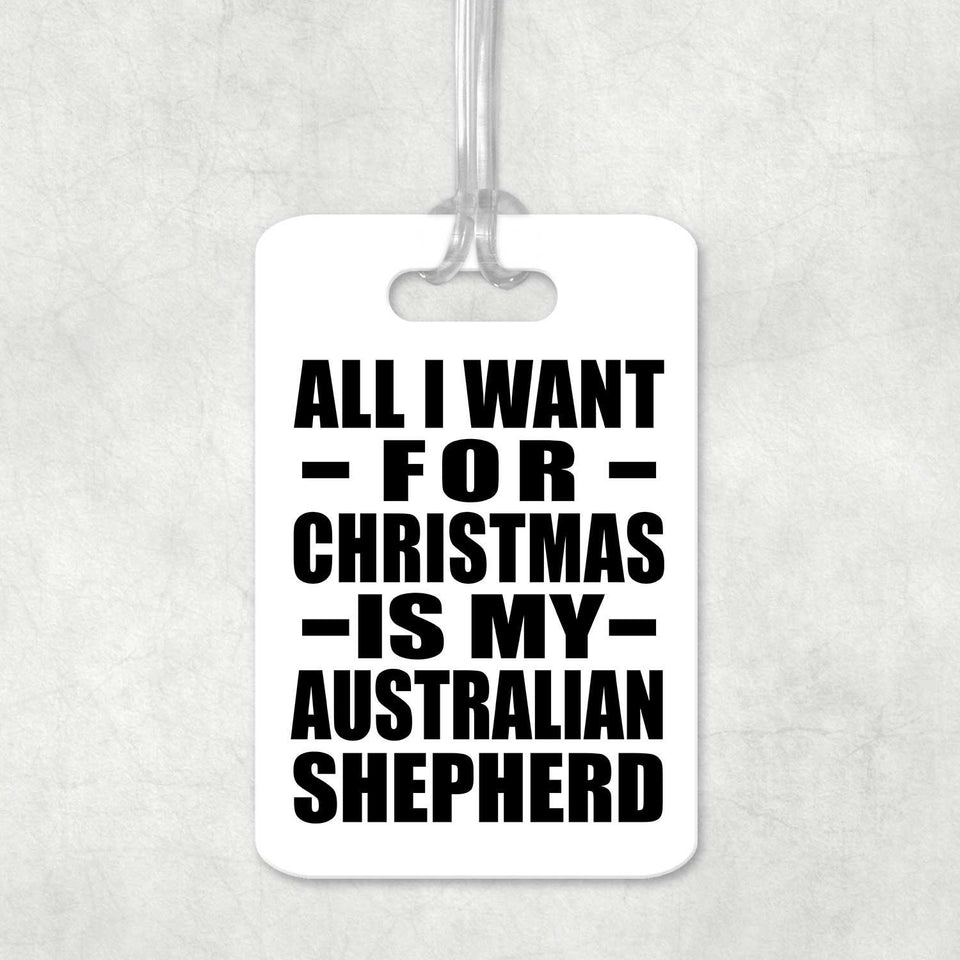 All I Want For Christmas Is My Australian Shepherd - Luggage Bag Tag