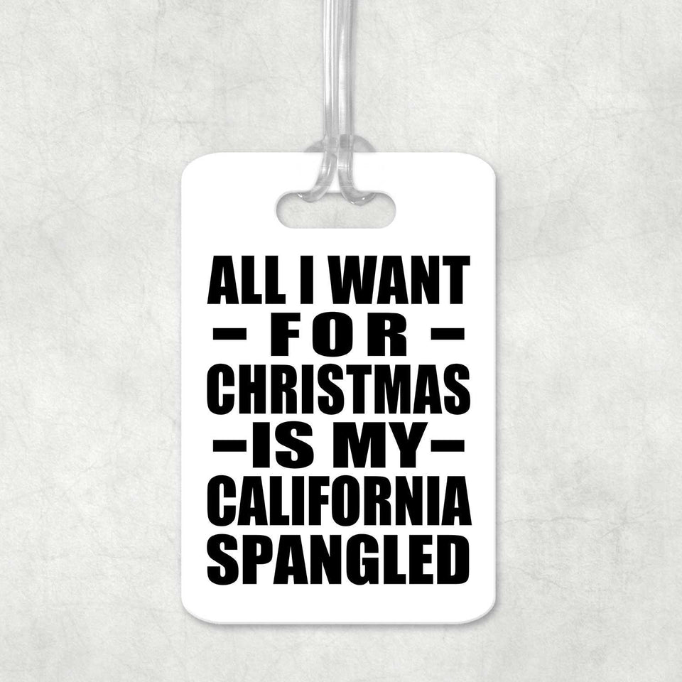 All I Want For Christmas Is My California Spangled - Luggage Bag Tag