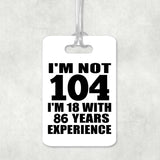 104th Birthday I'm Not 104 I'm 18 With 86 Years Experience - Luggage Bag Tag