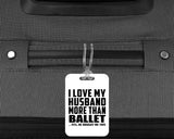 I Love My Husband More Than Ballet - Luggage Bag Tag