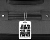 I Love My Husband More Than Collecting Coffee - Luggage Bag Tag