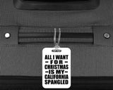 All I Want For Christmas Is My California Spangled - Luggage Bag Tag