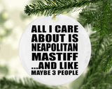 All I Care About Is Neapolitan Mastiff - Circle Ornament
