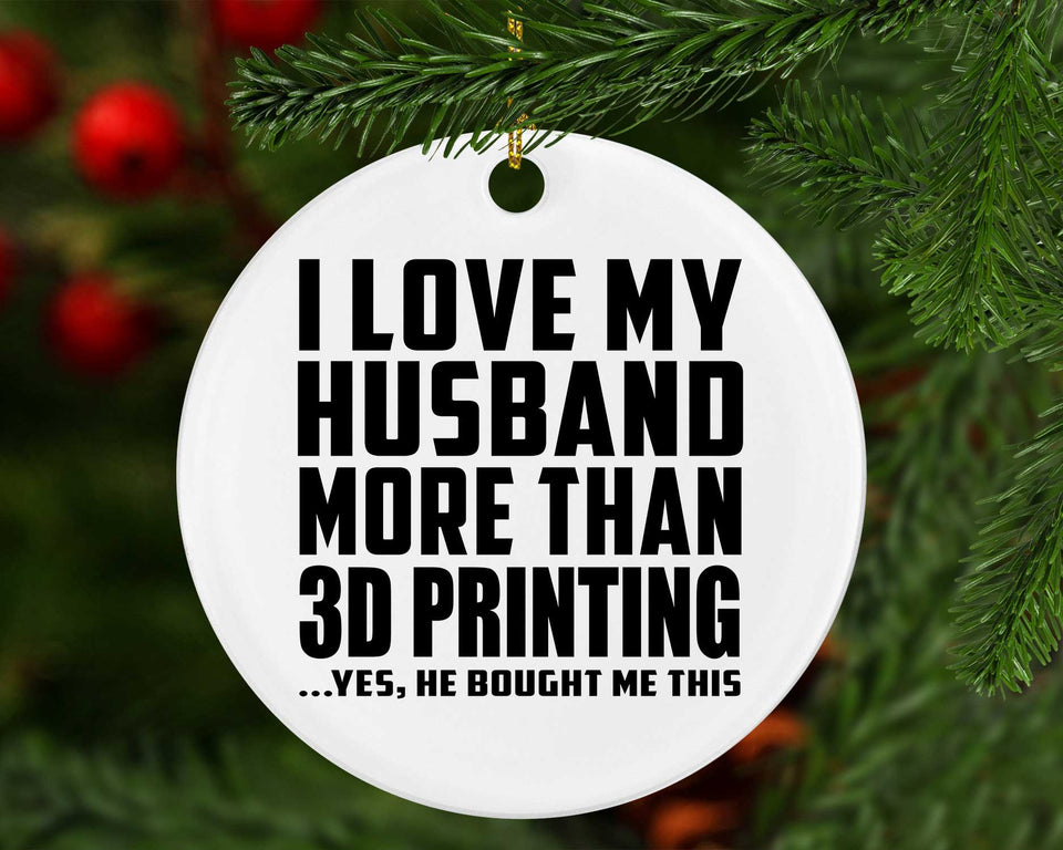 I Love My Husband More Than 3D Printing - Circle Ornament