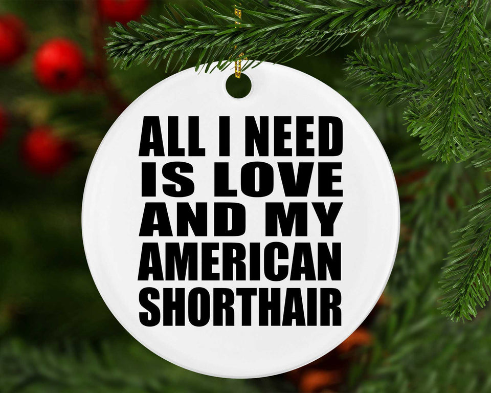 All I Need Is Love And My American Shorthair - Circle Ornament