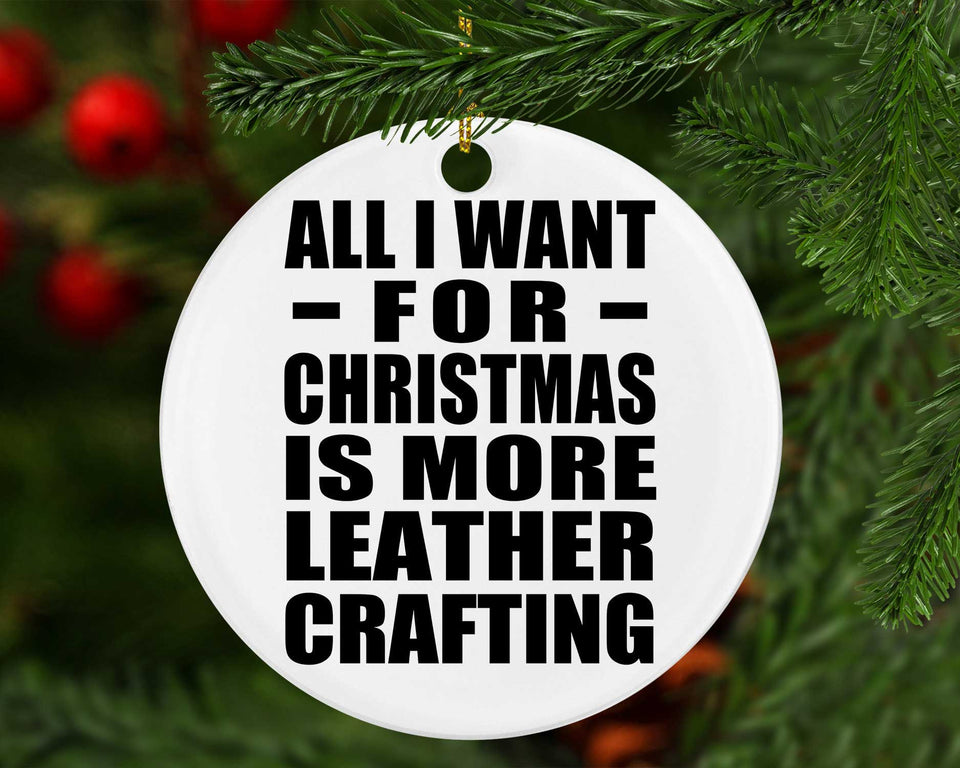 All I Want For Christmas Is More Leather Crafting - Circle Ornament
