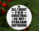 All I Want For Christmas Is My Italian Greyhound - Circle Ornament