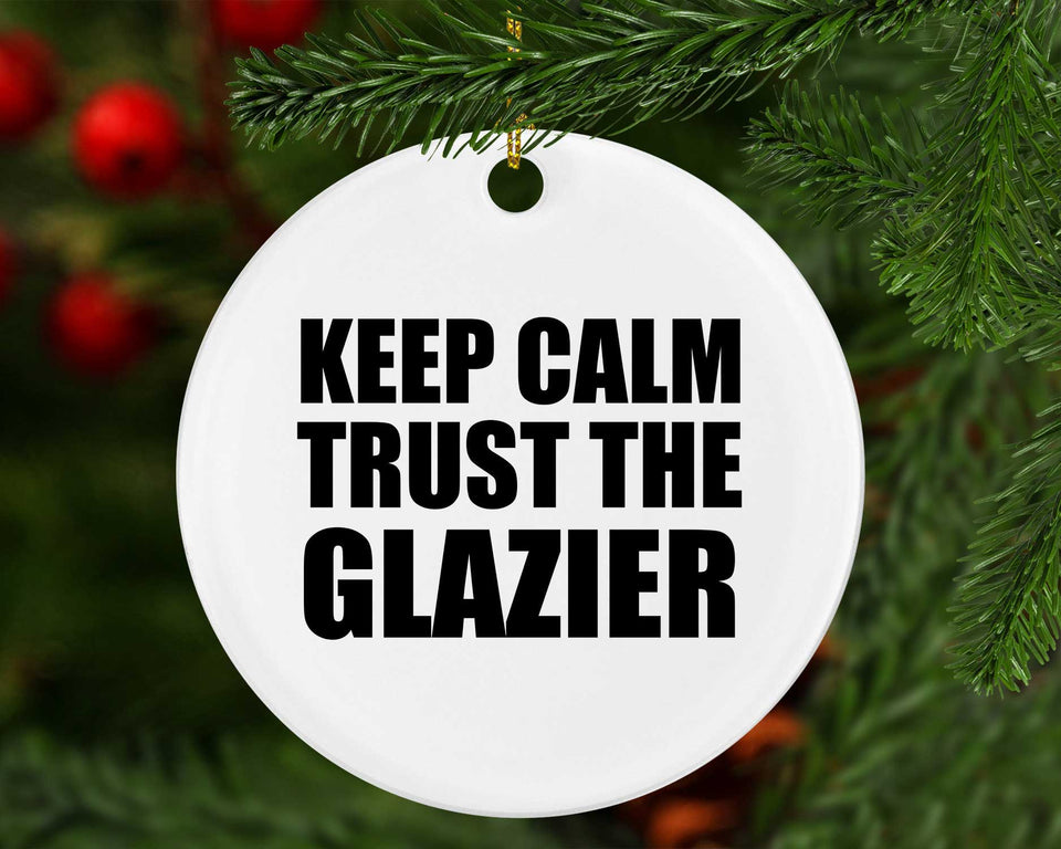 Keep Calm and Trust The Glazier - Circle Ornament