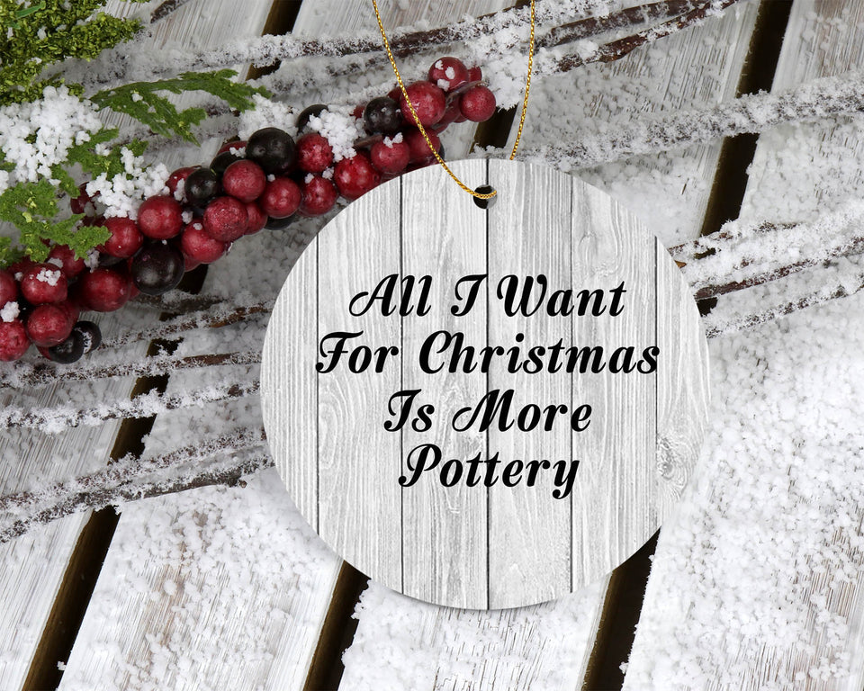 All I Want For Christmas Is More Pottery - Circle Ornament F