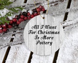 All I Want For Christmas Is More Pottery - Circle Ornament F
