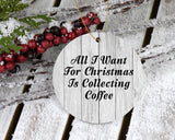 All I Want For Christmas Is Collecting Coffee - Circle Ornament F
