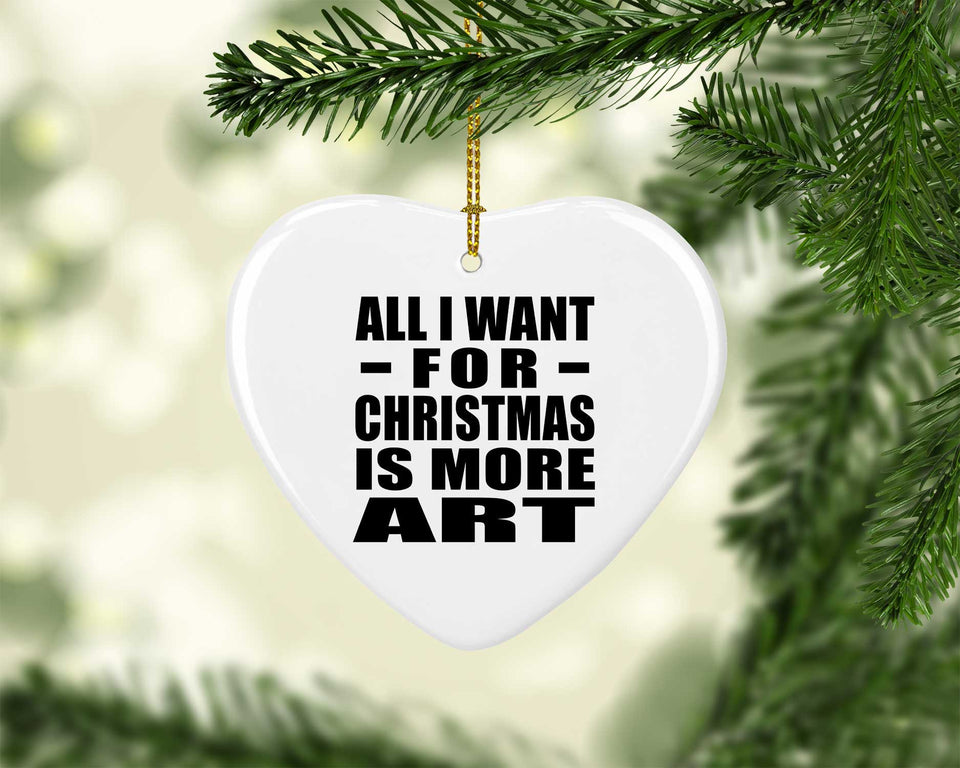 All I Want For Christmas Is More Art - Heart Ornament