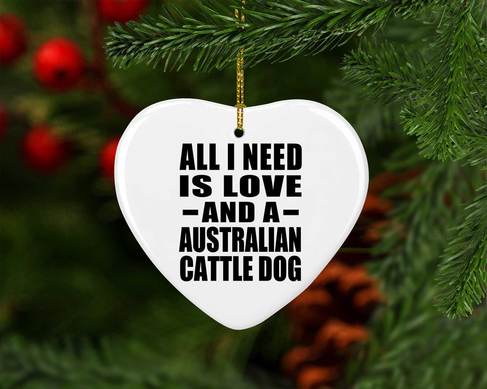 All I Need Is Love And A Australian Cattle Dog - Heart Ornament