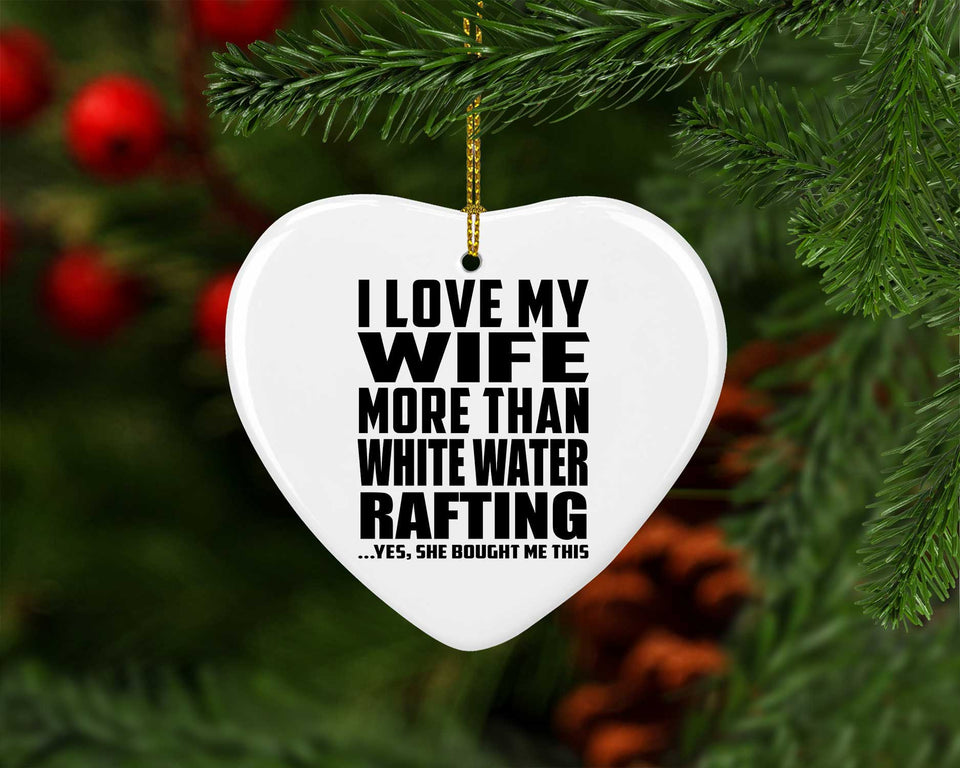 I Love My Wife More Than White Water Rafting - Heart Ornament