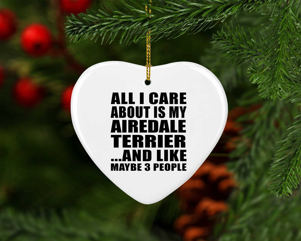 All I Care About Is My Airedale Terrier - Heart Ornament
