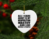 All I Care About Is My Neapolitan Mastiff - Heart Ornament