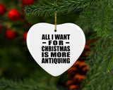 All I Want For Christmas Is More Antiquing - Heart Ornament