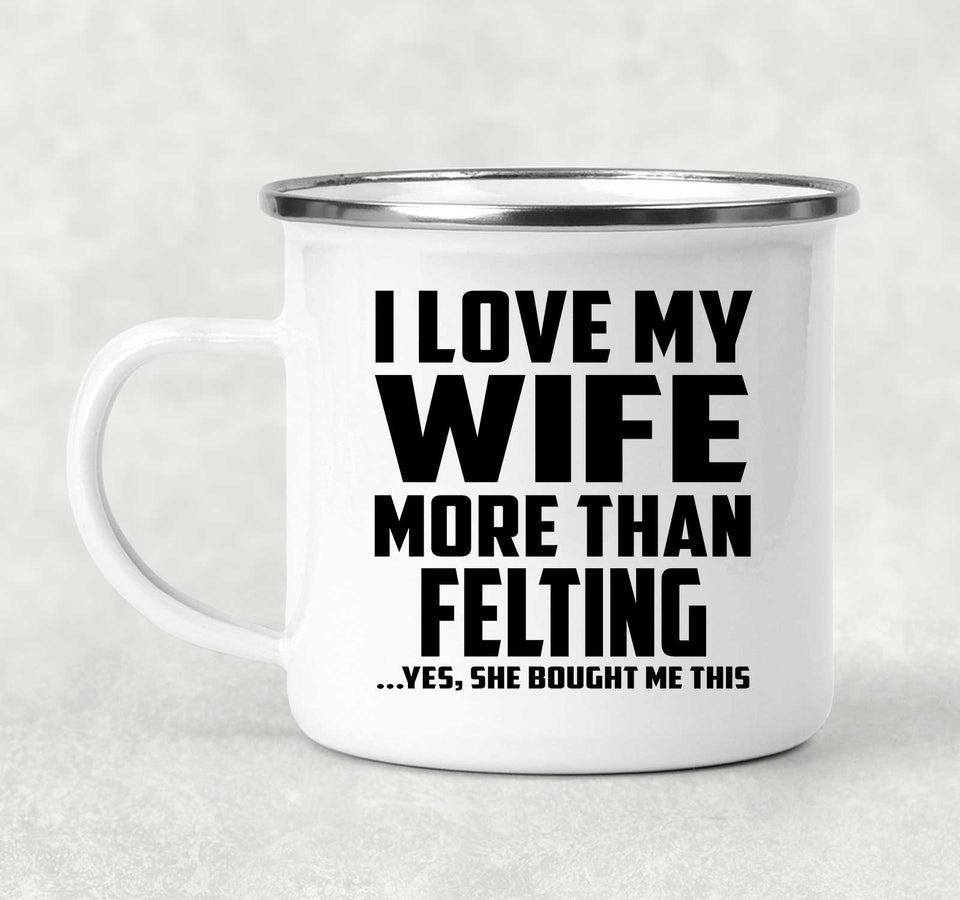 I Love My Wife More Than Felting - 12oz Camping Mug
