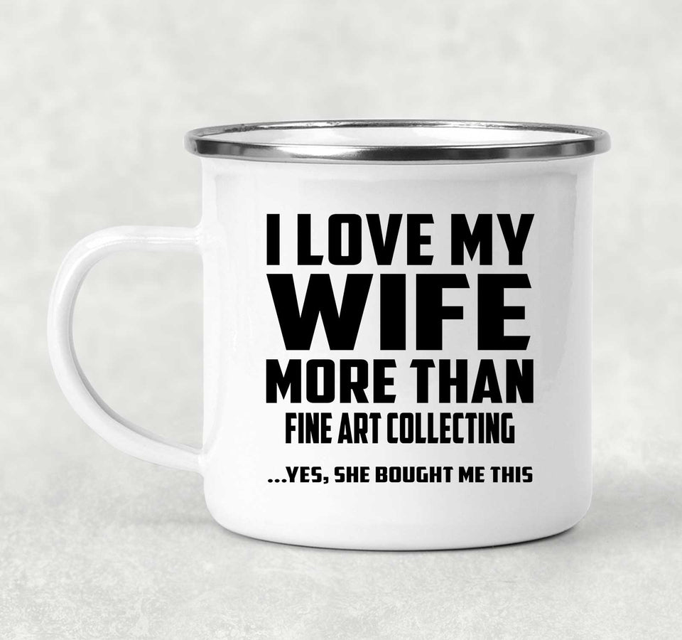 I Love My Wife More Than Fine Art Collecting - 12oz Camping Mug
