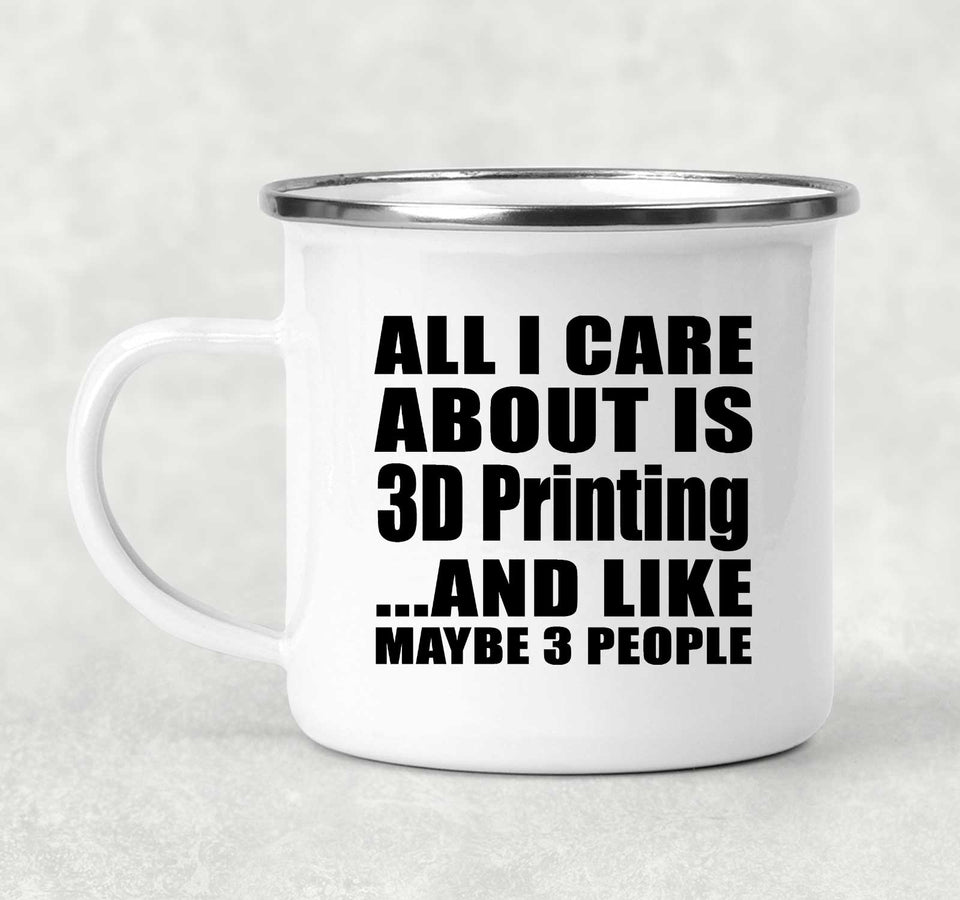All I Care About Is 3D Printing - 12oz Camping Mug