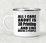 All I Care About Is 3D Printing - 12oz Camping Mug