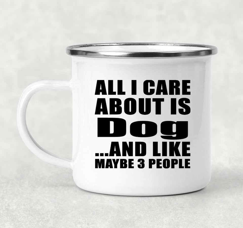 All I Care About Is Dog - 12oz Camping Mug