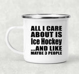 All I Care About Is Ice Hockey - 12oz Camping Mug