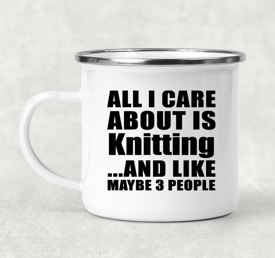 All I Care About Is Knitting - 12oz Camping Mug