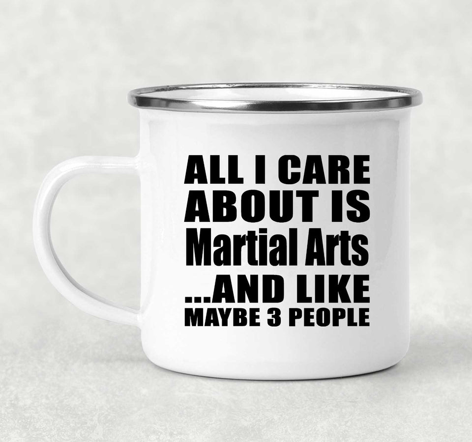 All I Care About Is Martial Arts - 12oz Camping Mug