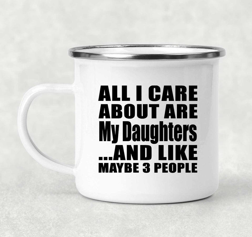 All I Care About Is My Daughters - 12oz Camping Mug