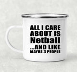 All I Care About Is Netball - 12oz Camping Mug
