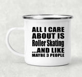 All I Care About Is Roller Skating - 12oz Camping Mug