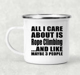 All I Care About Is Rope Climbing - 12oz Camping Mug