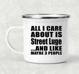 All I Care About Is Street Luge - 12oz Camping Mug