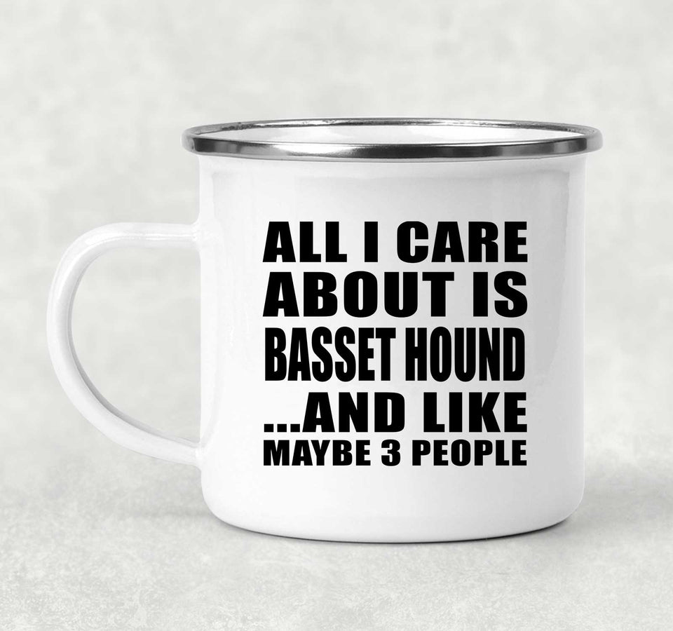 All I Care About Is Basset Hound - 12oz Camping Mug