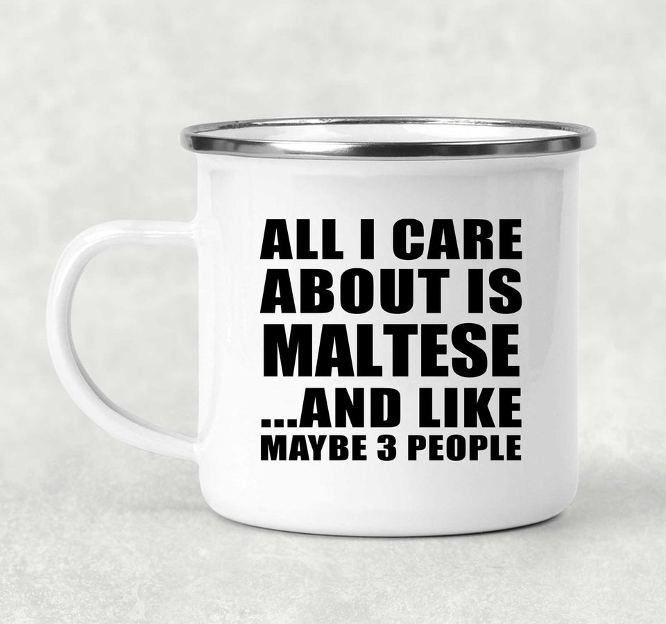 All I Care About Is Maltese - 12oz Camping Mug