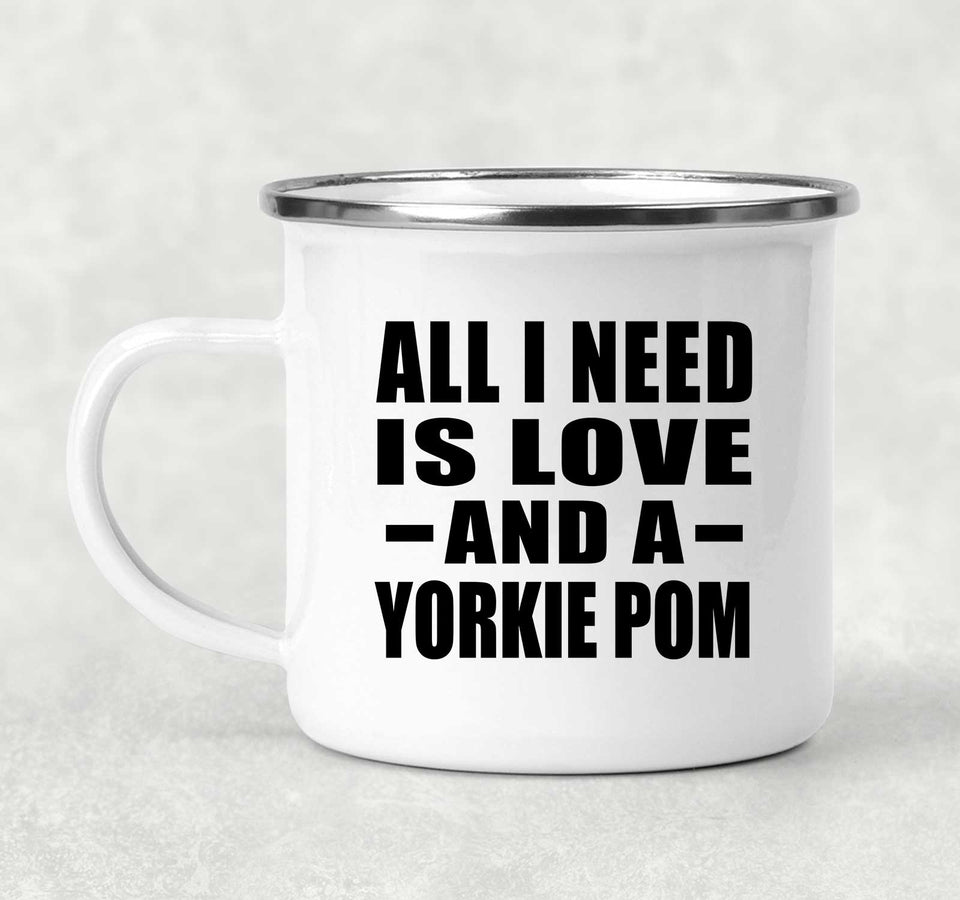 All I Need Is Love And A Yorkie Pom - 12oz Camping Mug