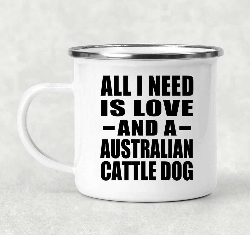 All I Need Is Love And A Australian Cattle Dog - 12oz Camping Mug