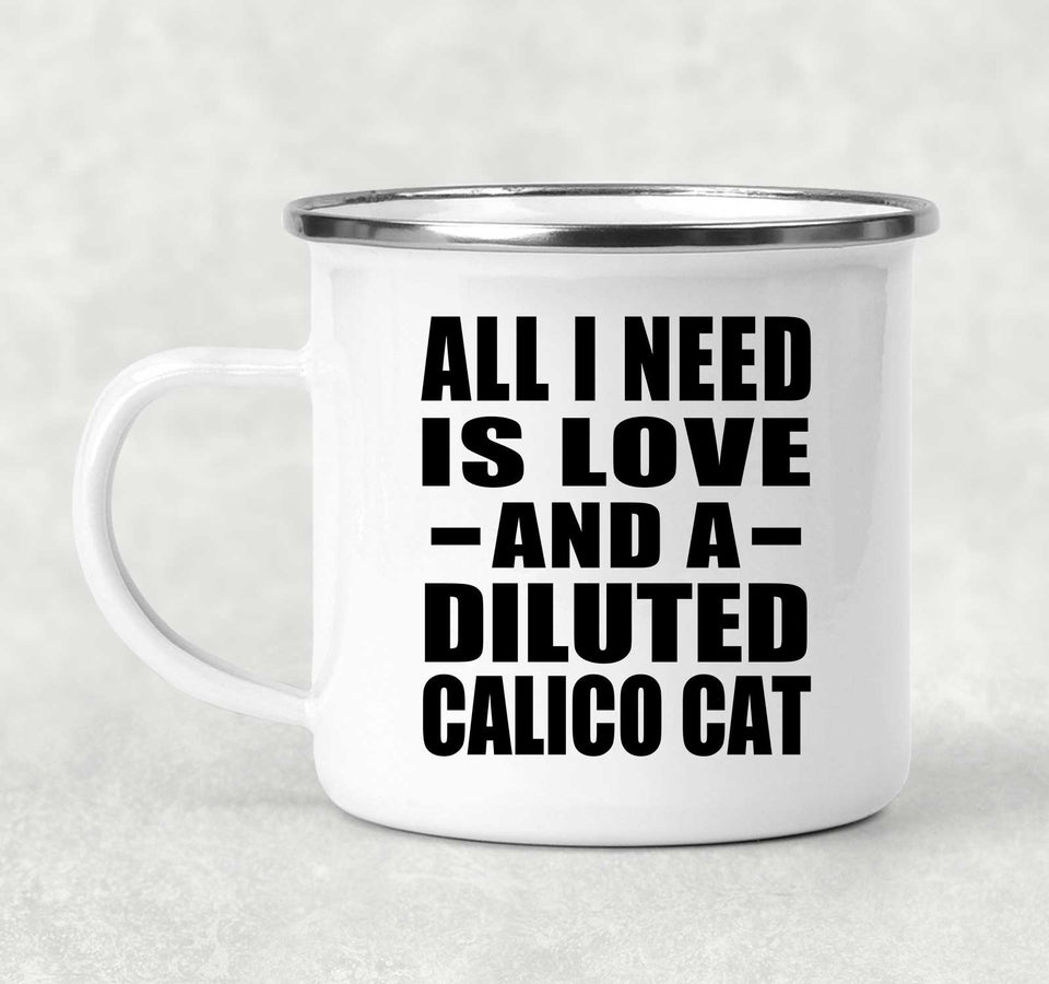 All I Need Is Love And A Diluted Calico Cat - 12oz Camping Mug