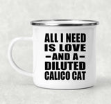 All I Need Is Love And A Diluted Calico Cat - 12oz Camping Mug