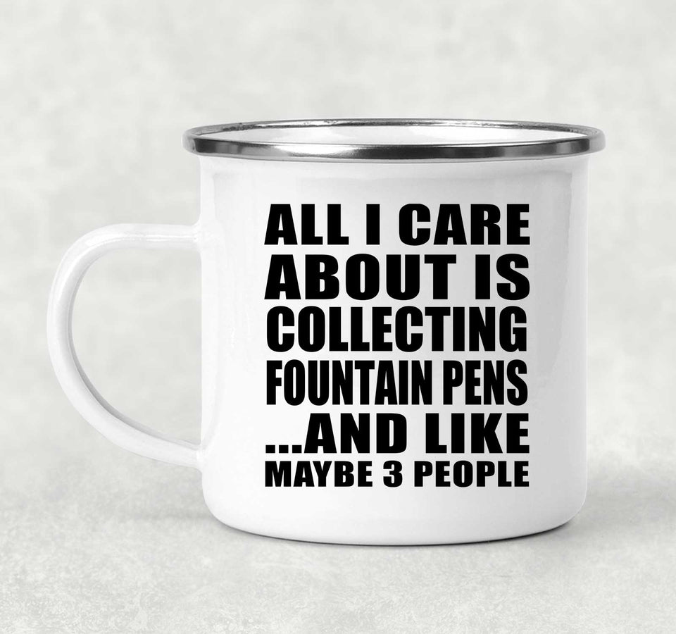 All I Care About Is Collecting Fountain Pens - 12oz Camping Mug
