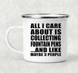 All I Care About Is Collecting Fountain Pens - 12oz Camping Mug