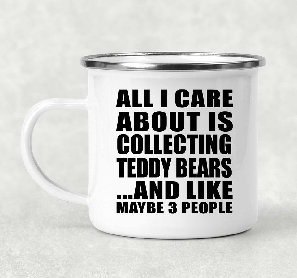 All I Care About Is Collecting Teddy Bears - 12oz Camping Mug