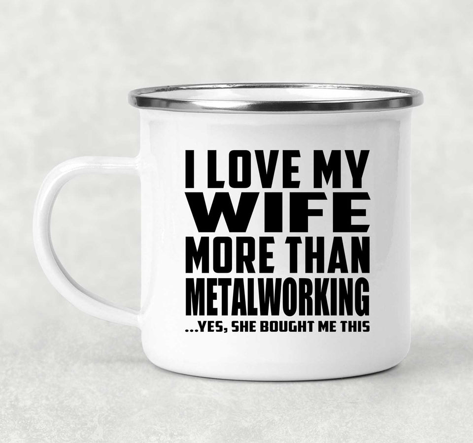 I Love My Wife More Than Metalworking - 12oz Camping Mug