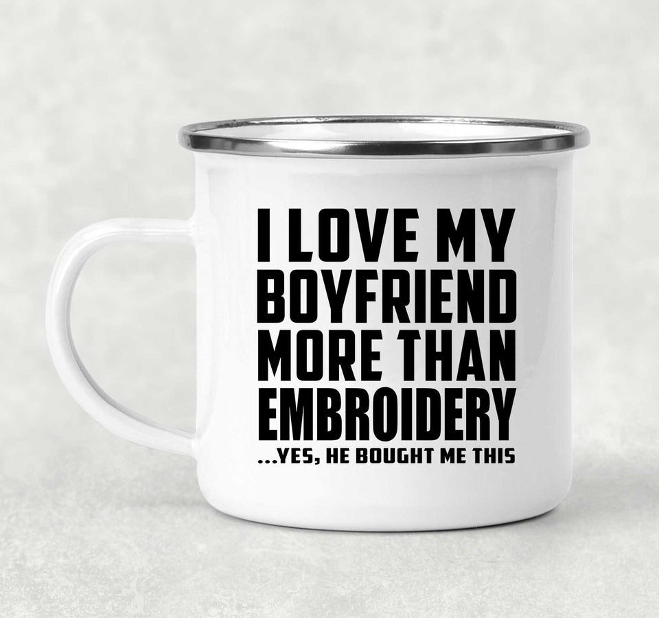 I Love My Boyfriend More Than Embroidery - 12oz Camping Mug