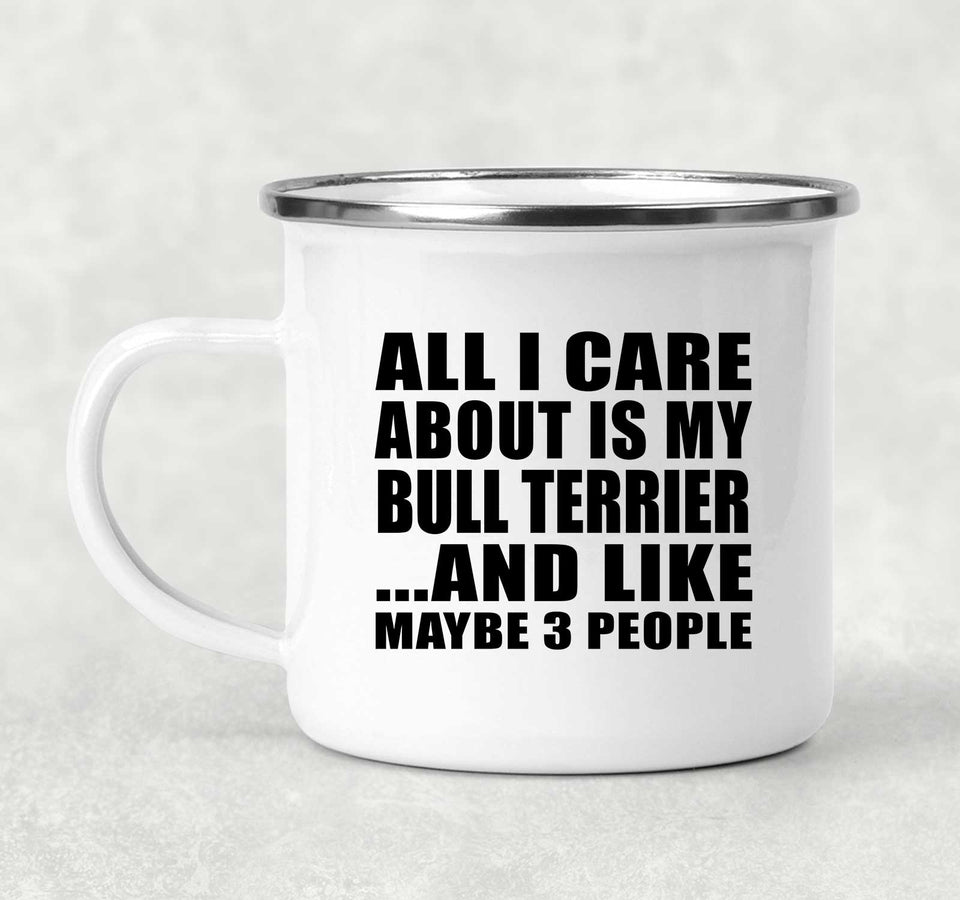 All I Care About Is My Bull Terrier - 12oz Camping Mug